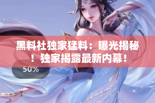 黑料社独家猛料：曝光揭秘！独家揭露最新内幕！