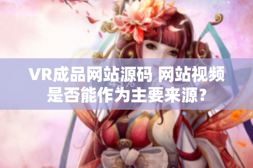 VR成品网站源码 网站视频是否能作为主要来源？
