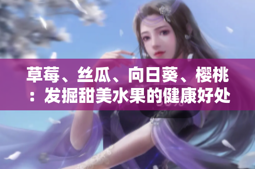 草莓、丝瓜、向日葵、樱桃：发掘甜美水果的健康好处