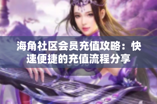 海角社区会员充值攻略：快速便捷的充值流程分享