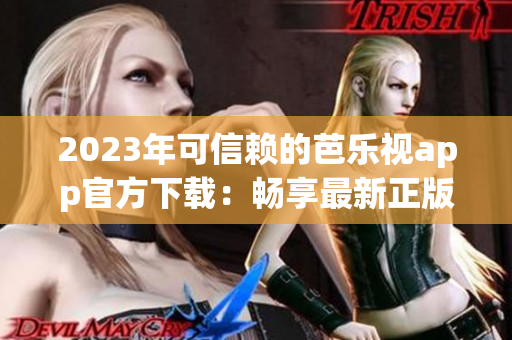 2023年可信赖的芭乐视app官方下载：畅享最新正版影视资源
