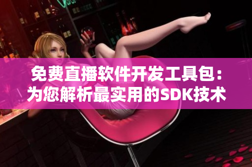 免费直播软件开发工具包：为您解析最实用的SDK技术 