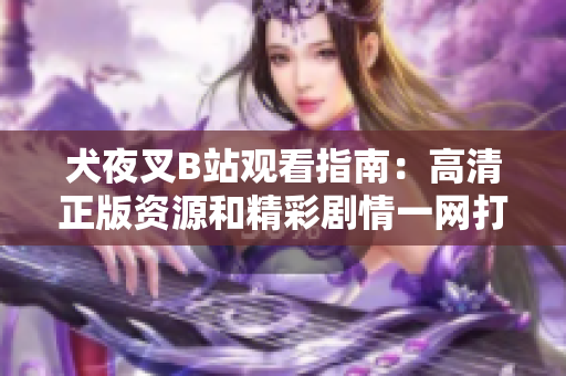 犬夜叉B站观看指南：高清正版资源和精彩剧情一网打尽