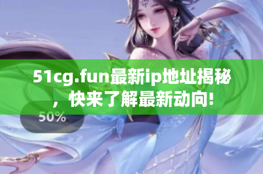 51cg.fun最新ip地址揭秘，快来了解最新动向!