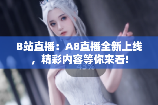 B站直播：A8直播全新上线，精彩内容等你来看!