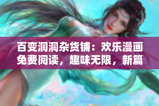 百变洞洞杂货铺：欢乐漫画免费阅读，趣味无限，新篇连载