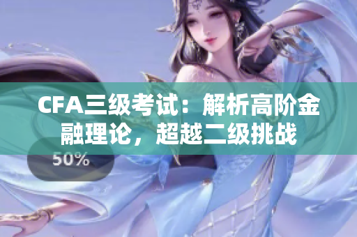 CFA三级考试：解析高阶金融理论，超越二级挑战