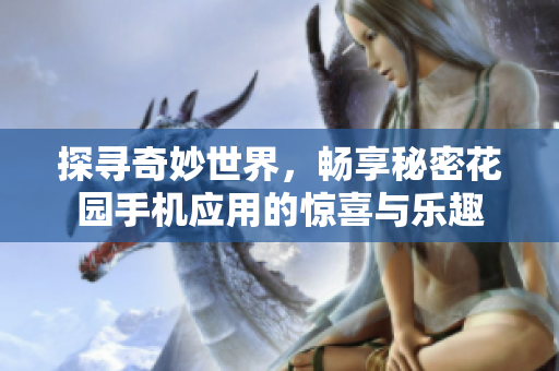 探寻奇妙世界，畅享秘密花园手机应用的惊喜与乐趣