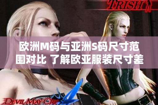 欧洲M码与亚洲S码尺寸范围对比 了解欧亚服装尺寸差异，找到适合您的大小