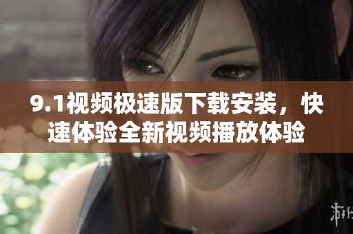 9.1视频极速版下载安装，快速体验全新视频播放体验