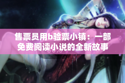 售票员用b验票小镇：一部免费阅读小说的全新故事