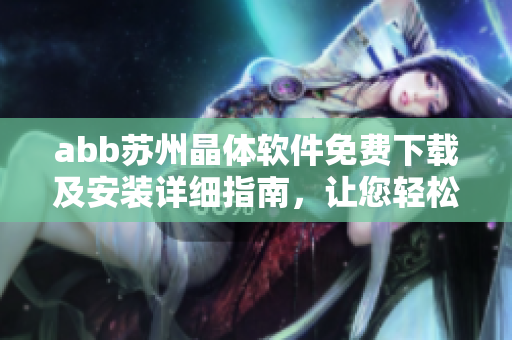abb苏州晶体软件免费下载及安装详细指南，让您轻松上手