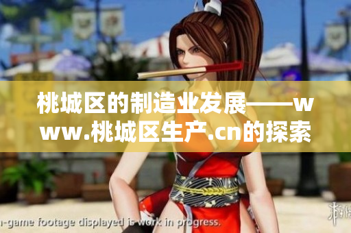桃城区的制造业发展——www.桃城区生产.cn的探索与实践