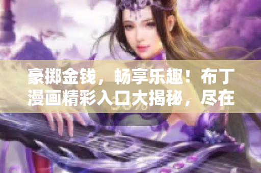 豪掷金钱，畅享乐趣！布丁漫画精彩入口大揭秘，尽在土豪漫画王国