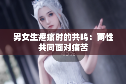 男女生疼痛时的共鸣：两性共同面对痛苦