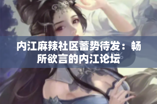 内江麻辣社区蓄势待发：畅所欲言的内江论坛