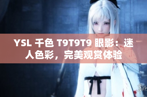 YSL 千色 T9T9T9 眼影：迷人色彩，完美观赏体验