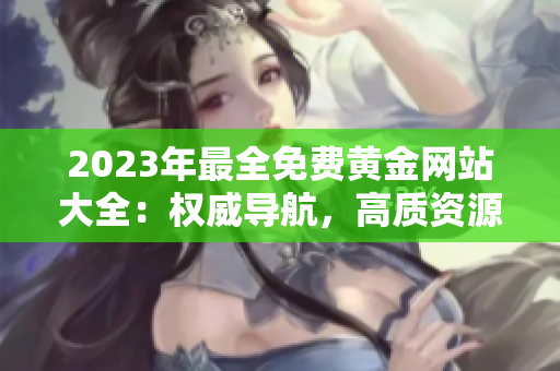 2023年最全免费黄金网站大全：权威导航，高质资源一网打尽