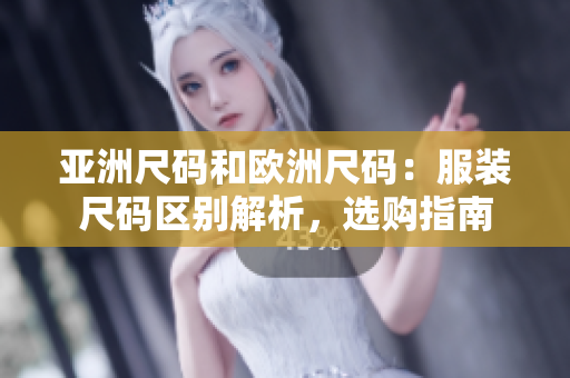 亚洲尺码和欧洲尺码：服装尺码区别解析，选购指南