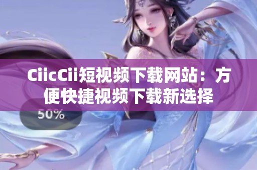 CiicCii短视频下载网站：方便快捷视频下载新选择