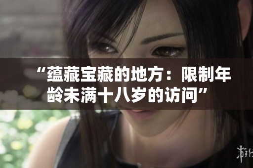 “蕴藏宝藏的地方：限制年龄未满十八岁的访问”