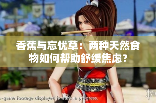 香蕉与忘忧草：两种天然食物如何帮助舒缓焦虑？