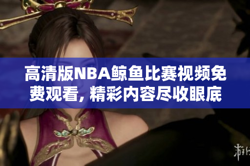 高清版NBA鲸鱼比赛视频免费观看, 精彩内容尽收眼底