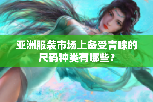 亚洲服装市场上备受青睐的尺码种类有哪些？