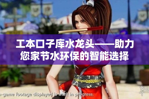 工本口子库水龙头——助力您家节水环保的智能选择