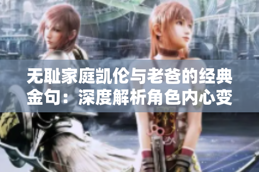 无耻家庭凯伦与老爸的经典金句：深度解析角色内心变迁