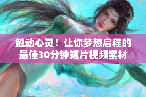 触动心灵！让你梦想启程的最佳30分钟短片视频素材
