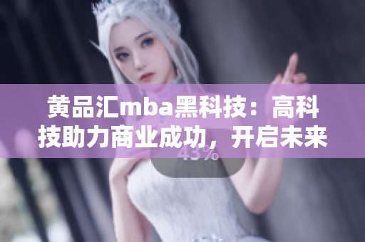 黄品汇mba黑科技：高科技助力商业成功，开启未来商业新篇章