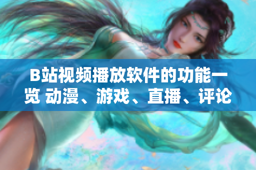 B站视频播放软件的功能一览 动漫、游戏、直播、评论和互动等