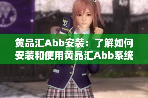 黄品汇Abb安装：了解如何安装和使用黄品汇Abb系统