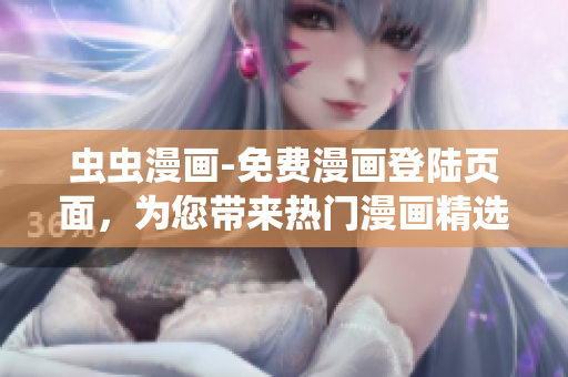 虫虫漫画-免费漫画登陆页面，为您带来热门漫画精选 