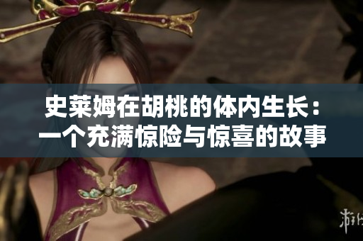 史莱姆在胡桃的体内生长：一个充满惊险与惊喜的故事