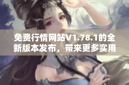 免费行情网站V1.78.1的全新版本发布，带来更多实用功能