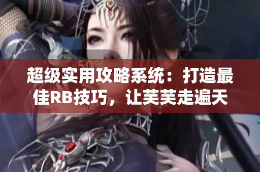 超级实用攻略系统：打造最佳RB技巧，让芙芙走遍天下