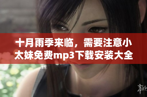 十月雨季来临，需要注意小太妹免费mp3下载安装大全