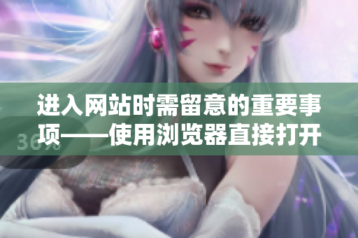 进入网站时需留意的重要事项——使用浏览器直接打开网页的使用技巧