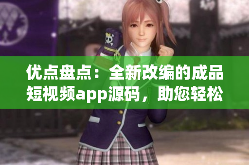 优点盘点：全新改编的成品短视频app源码，助您轻松构建高品质短视频平台
