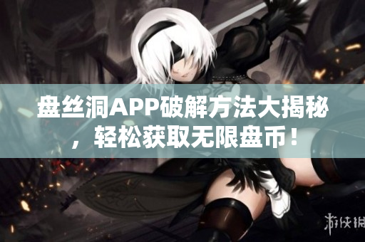 盘丝洞APP破解方法大揭秘，轻松获取无限盘币！