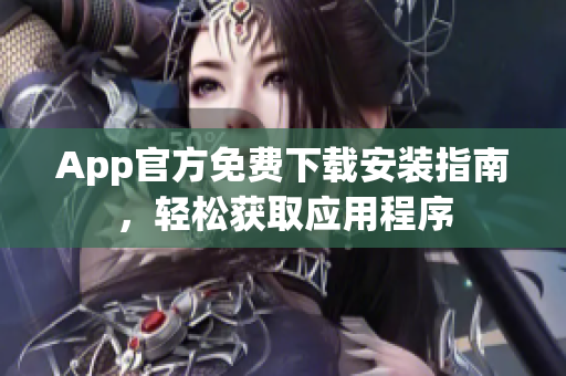 App官方免费下载安装指南，轻松获取应用程序