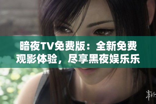 暗夜TV免费版：全新免费观影体验，尽享黑夜娱乐乐趣