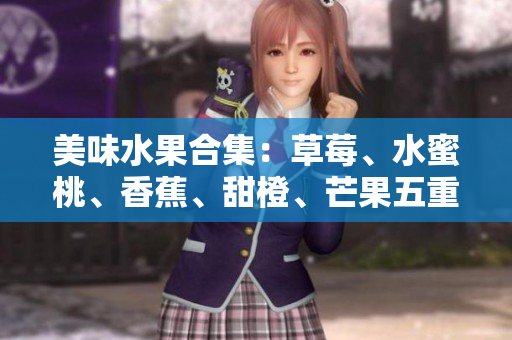 美味水果合集：草莓、水蜜桃、香蕉、甜橙、芒果五重奏
