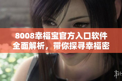 8008幸福宝官方入口软件全面解析，带你探寻幸福密码
