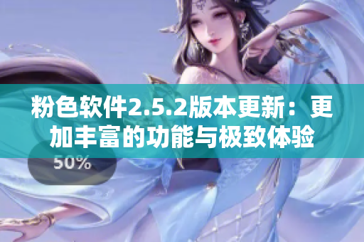 粉色软件2.5.2版本更新：更加丰富的功能与极致体验