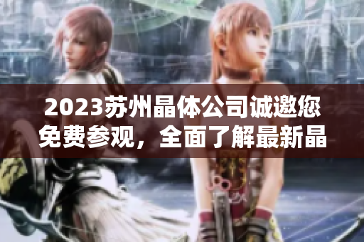 2023苏州晶体公司诚邀您免费参观，全面了解最新晶体技术及应用趋势