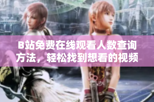 B站免费在线观看人数查询方法，轻松找到想看的视频