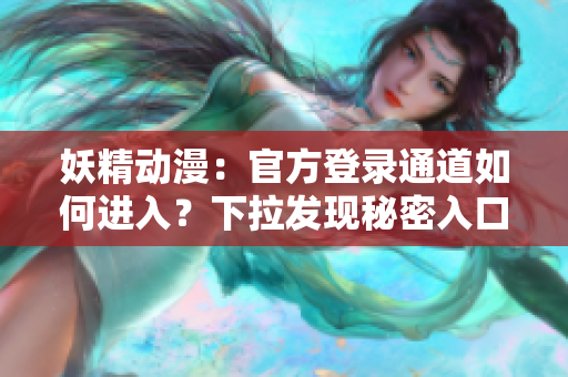 妖精动漫：官方登录通道如何进入？下拉发现秘密入口